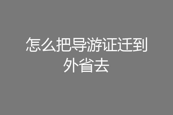 怎么把导游证迁到外省去
