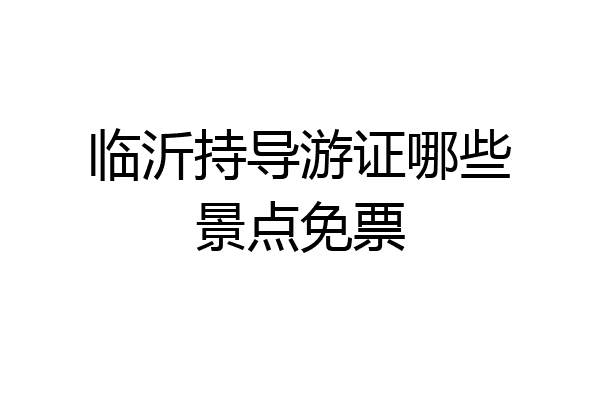临沂持导游证哪些景点免票