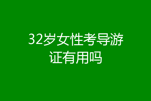32岁女性考导游证有用吗