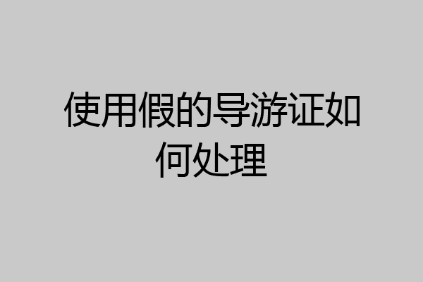 使用假的导游证如何处理