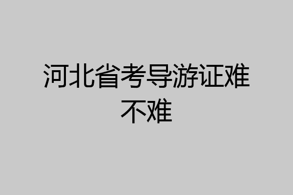河北省考导游证难不难