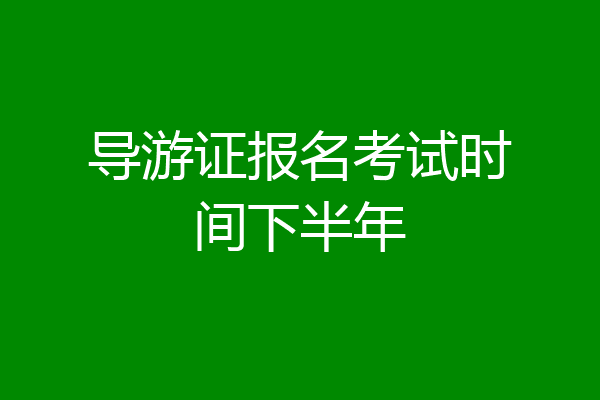 导游证报名考试时间下半年