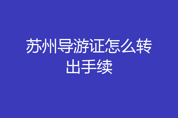 苏州导游证怎么转出手续