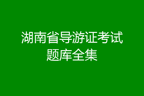 湖南省导游证考试题库全集