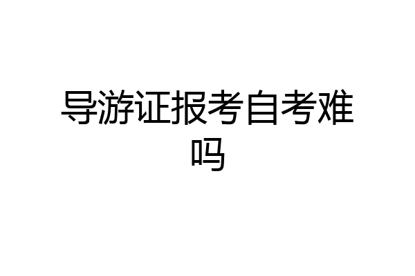 导游证报考自考难吗
