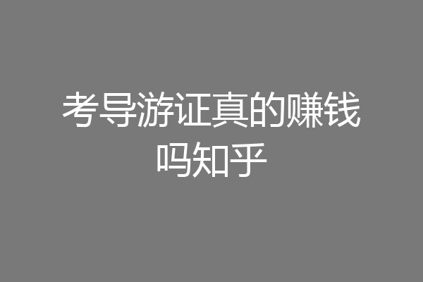 考导游证真的赚钱吗知乎