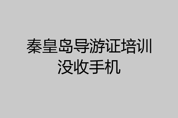 秦皇岛导游证培训没收手机