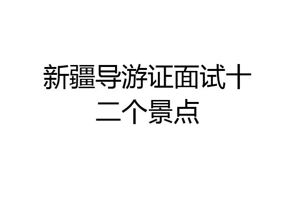 新疆导游证面试十二个景点