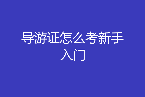 导游证怎么考新手入门