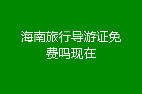 海南旅行导游证免费吗现在