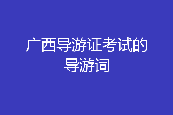 广西导游证考试的导游词