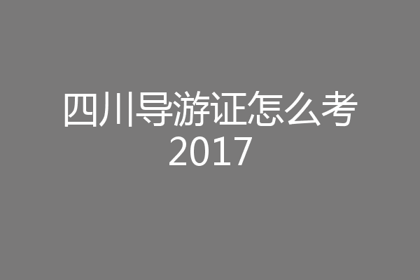 四川导游证怎么考2017