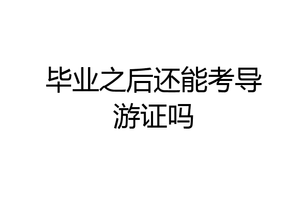 毕业之后还能考导游证吗