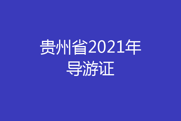 贵州省2021年导游证