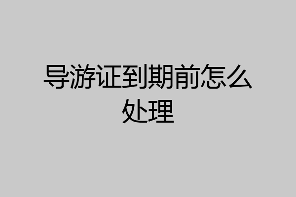 导游证到期前怎么处理