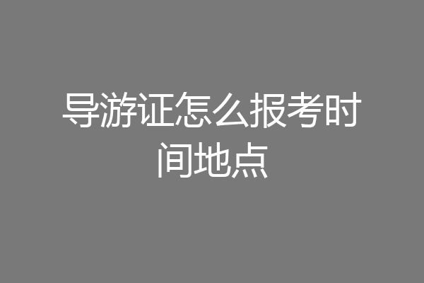 导游证怎么报考时间地点