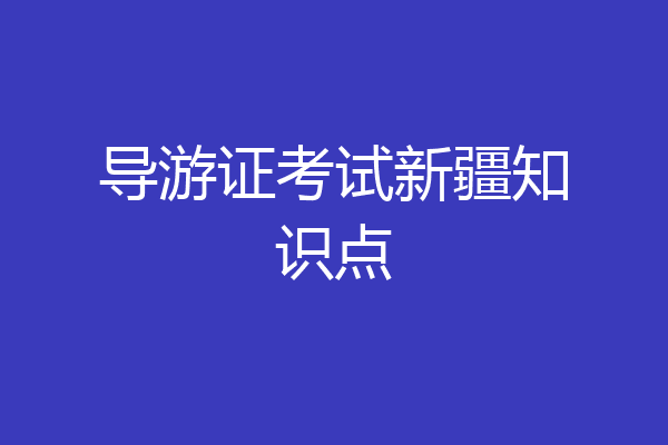 导游证考试新疆知识点
