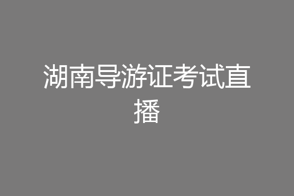 湖南导游证考试直播
