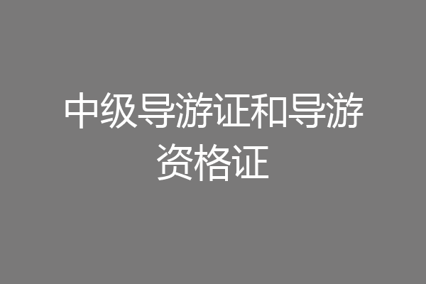 中级导游证和导游资格证