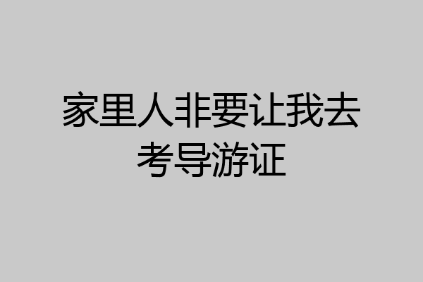 家里人非要让我去考导游证