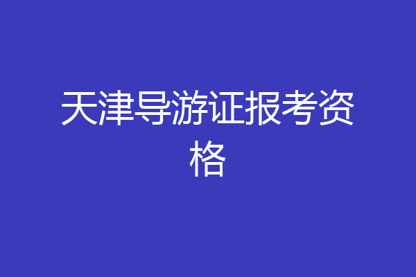 天津导游证报考资格