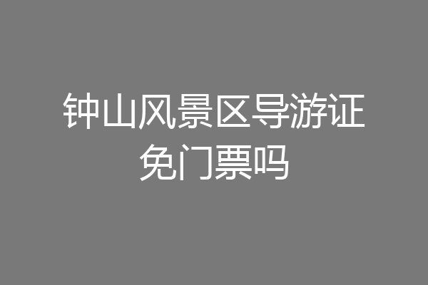 钟山风景区导游证免门票吗