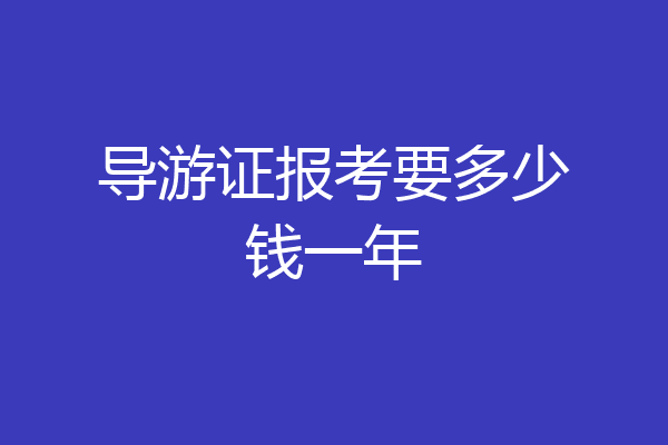 导游证报考要多少钱一年
