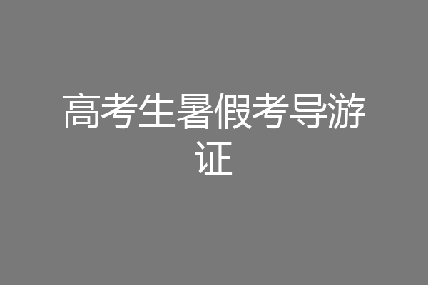 高考生暑假考导游证