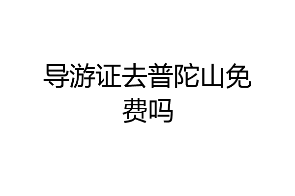导游证去普陀山免费吗