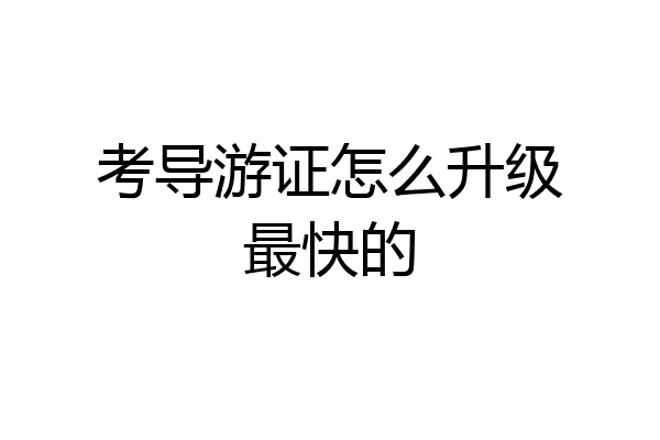 考导游证怎么升级最快的