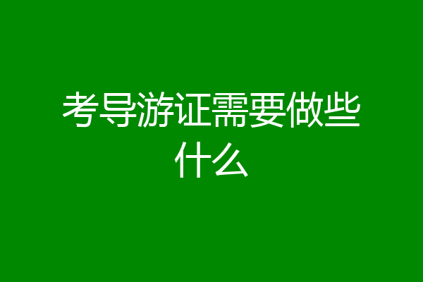考导游证需要做些什么