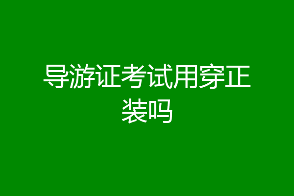 导游证考试用穿正装吗