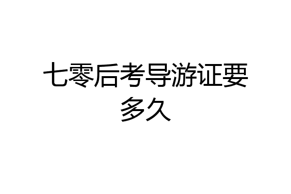 七零后考导游证要多久