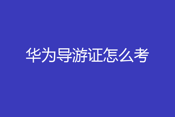 华为导游证怎么考