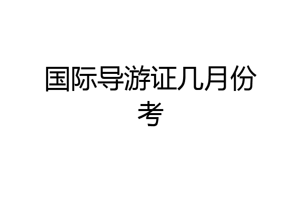国际导游证几月份考
