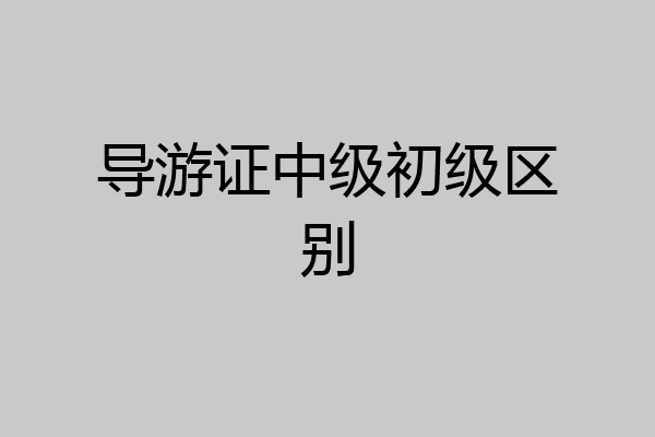 导游证中级初级区别