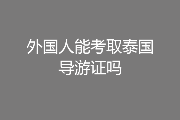 外国人能考取泰国导游证吗
