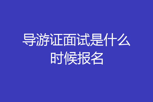 导游证面试是什么时候报名