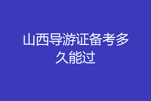 山西导游证备考多久能过
