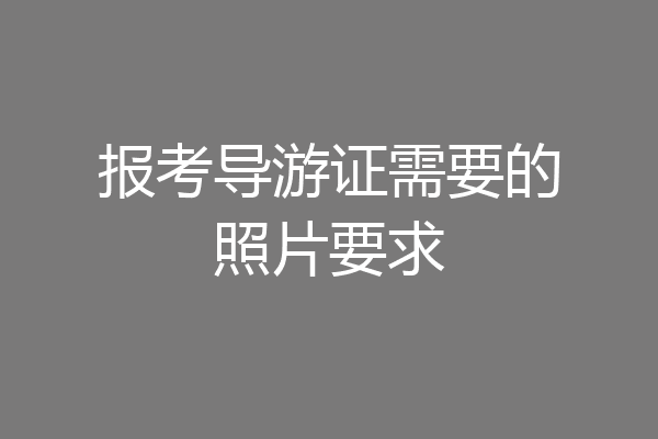 报考导游证需要的照片要求