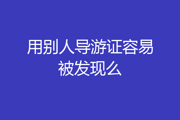 用别人导游证容易被发现么