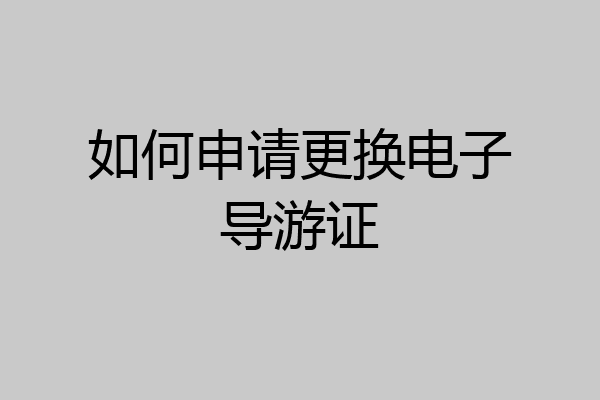 如何申请更换电子导游证