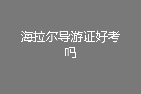 海拉尔导游证好考吗
