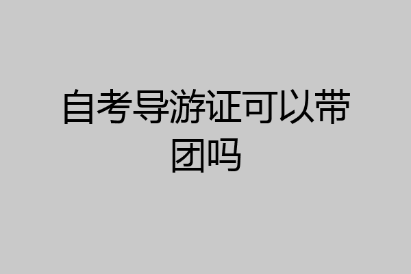 自考导游证可以带团吗