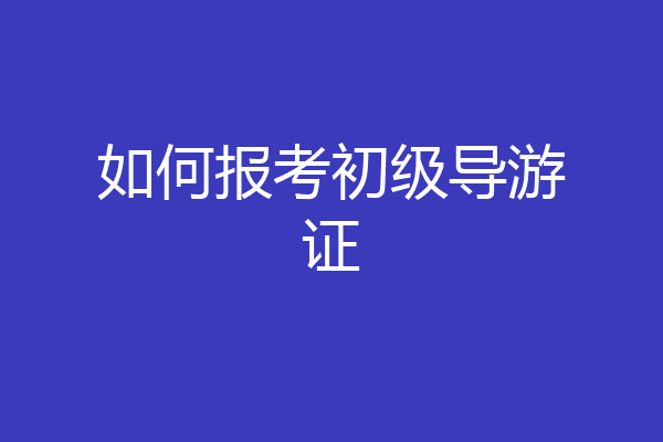 如何报考初级导游证