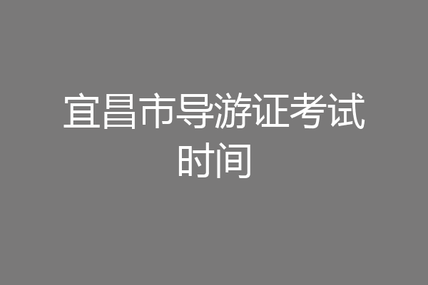 宜昌市导游证考试时间
