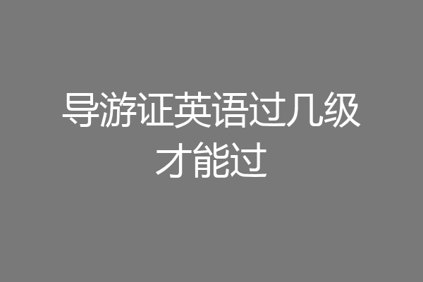 导游证英语过几级才能过