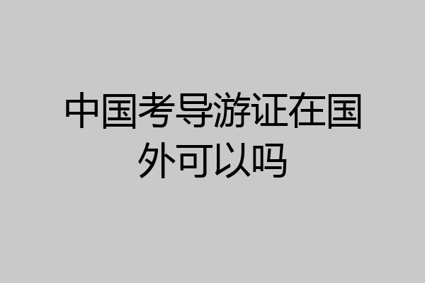 中国考导游证在国外可以吗