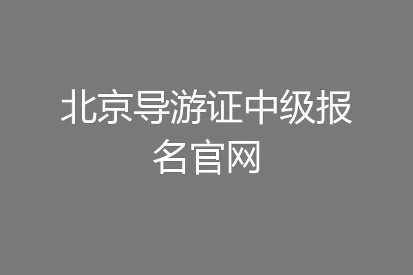 北京导游证中级报名官网