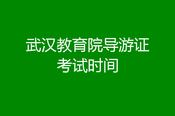 武汉教育院导游证考试时间
